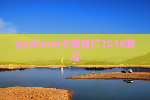 pycharm安装教程2018激活 pycharm安装教程2018激活